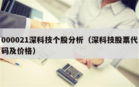 000021深科技个股分析（深科技股票代码及价格）