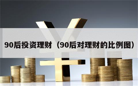 90后投资理财（90后对理财的比例图）