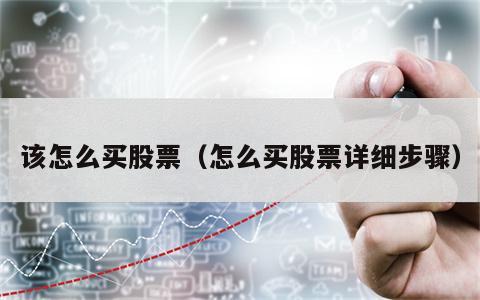 该怎么买股票（怎么买股票详细步骤）
