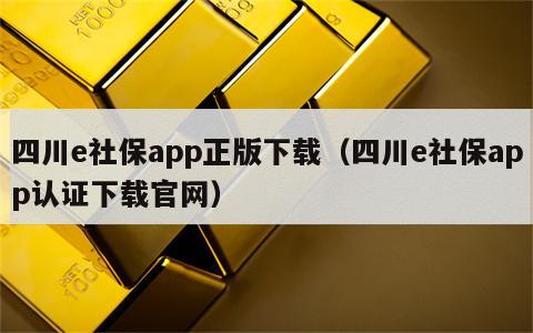 四川e社保app正版下载（四川e社保app认证下载官网）
