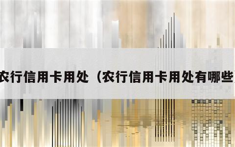 农行信用卡用处（农行信用卡用处有哪些）