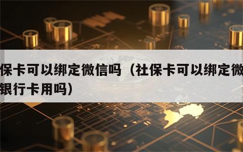 社保卡可以绑定微信吗（社保卡可以绑定微信当银行卡用吗）