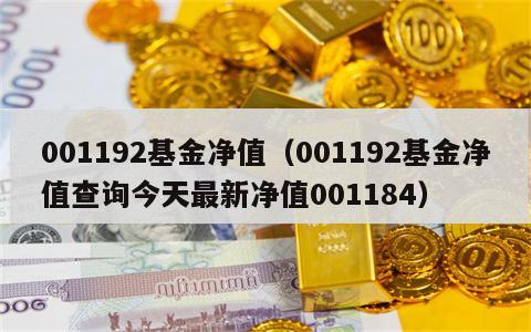 001192基金净值（001192基金净值查询今天最新净值001184）