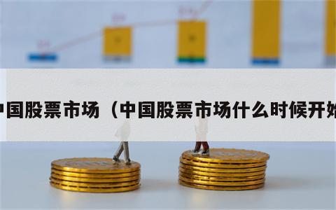 中国股票市场（中国股票市场什么时候开始）