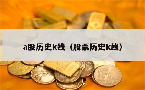 a股历史k线（股票历史k线）