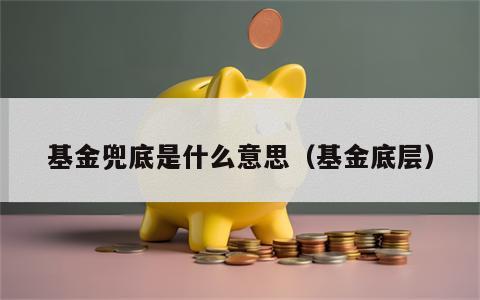 基金兜底是什么意思（基金底层）