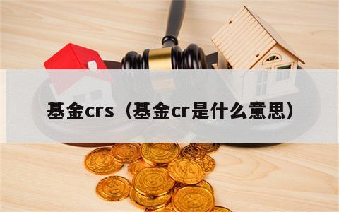 基金crs（基金cr是什么意思）