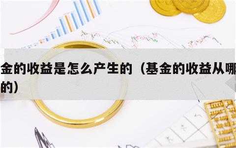 基金的收益是怎么产生的（基金的收益从哪里来的）