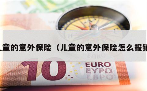 儿童的意外保险（儿童的意外保险怎么报销）