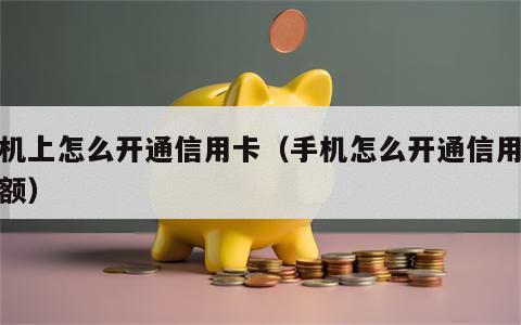 手机上怎么开通信用卡（手机怎么开通信用卡余额）