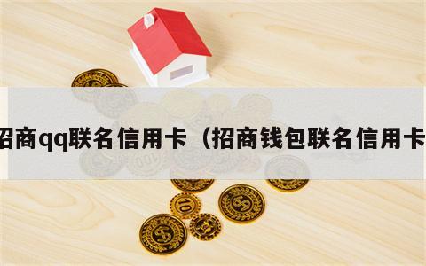 招商qq联名信用卡（招商钱包联名信用卡）