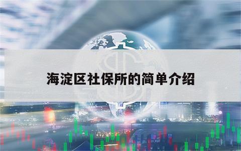 海淀区社保所的简单介绍