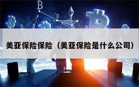 美亚保险保险（美亚保险是什么公司）
