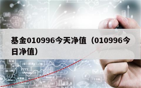 基金010996今天净值（010996今日净值）