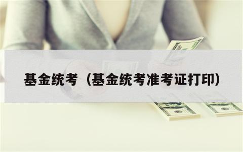 基金统考（基金统考准考证打印）