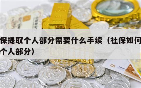 社保提取个人部分需要什么手续（社保如何提取个人部分）