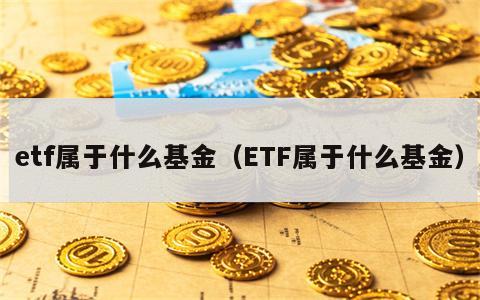 etf属于什么基金（ETF属于什么基金）