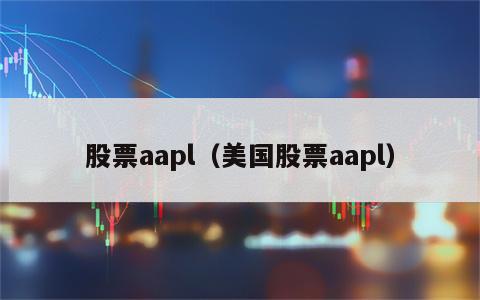 股票aapl（美国股票aapl）