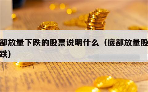 底部放量下跌的股票说明什么（底部放量股价下跌）