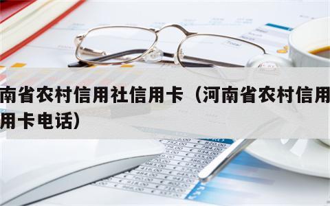 河南省农村信用社信用卡（河南省农村信用社信用卡电话）