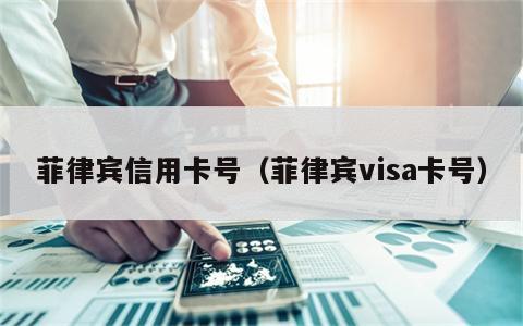 菲律宾信用卡号（菲律宾visa卡号）