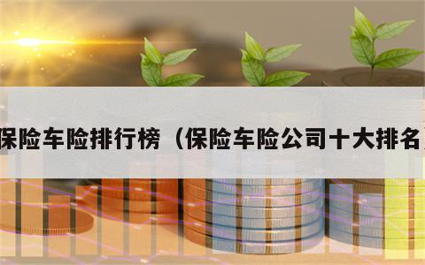 保险车险排行榜（保险车险公司十大排名）