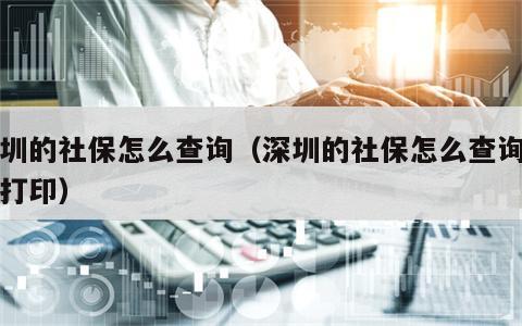 深圳的社保怎么查询（深圳的社保怎么查询明细打印）