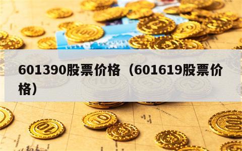 601390股票价格（601619股票价格）