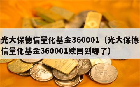 光大保德信量化基金360001（光大保德信量化基金360001赎回到哪了）