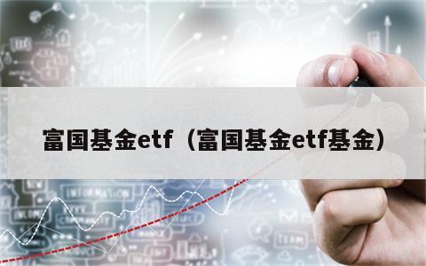 富国基金etf（富国基金etf基金）