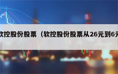 软控股份股票（软控股份股票从26元到6元）
