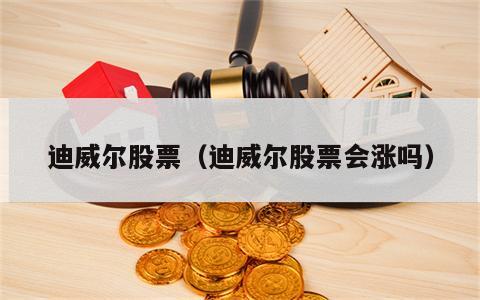 迪威尔股票（迪威尔股票会涨吗）