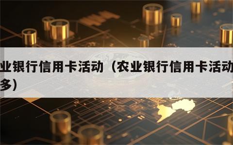 农业银行信用卡活动（农业银行信用卡活动多不多）