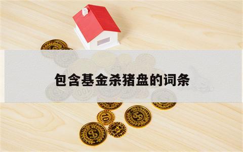 包含基金杀猪盘的词条