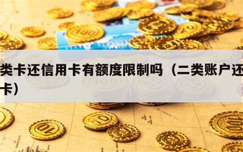 二类卡还信用卡有额度限制吗（二类账户还信用卡）