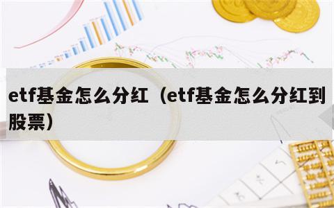 etf基金怎么分红（etf基金怎么分红到股票）