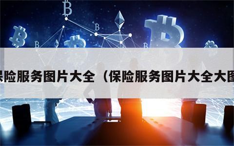 保险服务图片大全（保险服务图片大全大图）