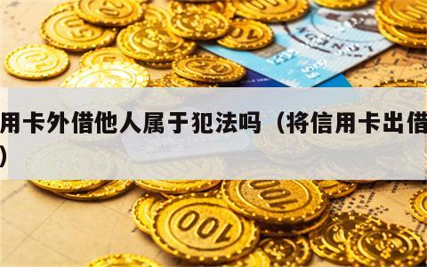 信用卡外借他人属于犯法吗（将信用卡出借他人）
