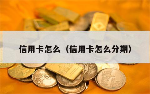 信用卡怎么（信用卡怎么分期）