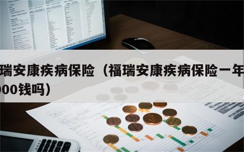 福瑞安康疾病保险（福瑞安康疾病保险一年得6000钱吗）
