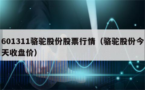601311骆驼股份股票行情（骆驼股份今天收盘价）