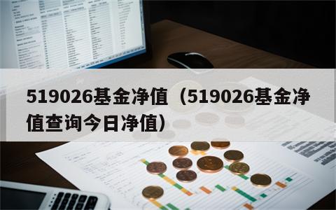 519026基金净值（519026基金净值查询今日净值）