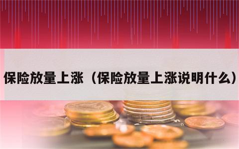 保险放量上涨（保险放量上涨说明什么）