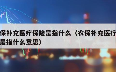 农保补充医疗保险是指什么（农保补充医疗保险是指什么意思）