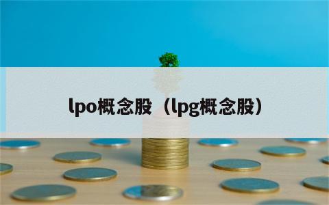 lpo概念股（lpg概念股）