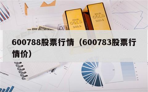 600788股票行情（600783股票行情价）