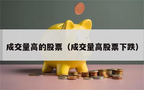 成交量高的股票（成交量高股票下跌）