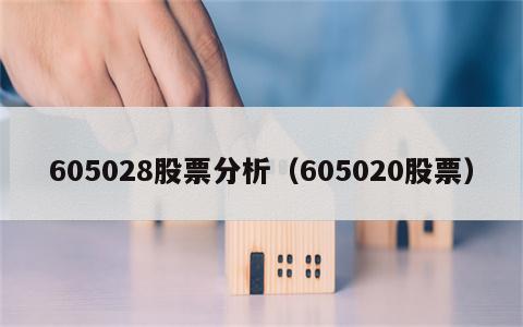 605028股票分析（605020股票）