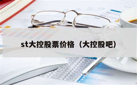 st大控股票价格（大控股吧）