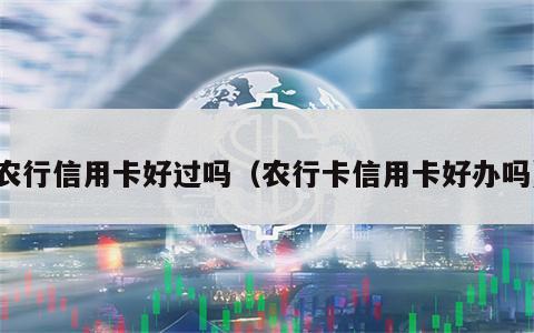 农行信用卡好过吗（农行卡信用卡好办吗）